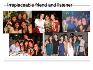 Irreplaceable friend and listener
