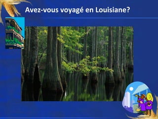 Avez-vous voyagé en Louisiane?
 
