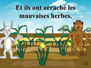 Et ils ont arraché les
 mauvaises herbes.




                         32
 