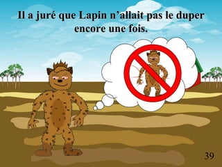 Il a juré que Lapin n’allait pas le duper
             encore une fois.




                                        39
 