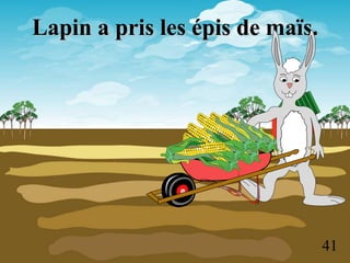 Lapin a pris les épis de maïs.




                                 41
 