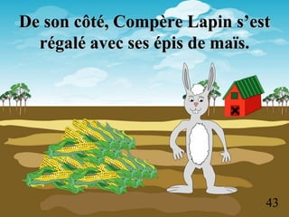 De son côté, Compère Lapin s’est
  régalé avec ses épis de maïs.




                               43
 