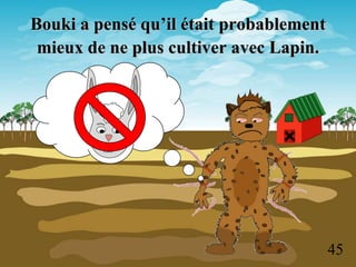 Bouki a pensé qu’il était probablement
 mieux de ne plus cultiver avec Lapin.




                                         45
 