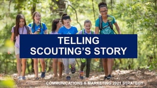 TELLING
SCOUTING’S STORY
COMMUNICATIONS & MARKETING 2021 STRATEGY
 