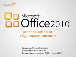 Facebook-кампанія
«Будь продуктивним!»


 Замовник: Microsoft Україна
 Автор проекту: HOSHVA PR
 Період проекту: грудень 2011 — лютий 2012
 