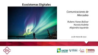 Ecosistemas Digitales
21 de marzo de 2022
Comunicaciones de
Mercadeo
Rubens Yanes Bolívar
Nunzia Auletta
Alejandro Izquierdo
 