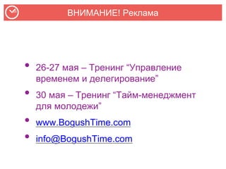 ВНИМАНИЕ! Реклама
• 26-27 мая – Тренинг “Управление
временем и делегирование”
• 30 мая – Тренинг “Тайм-менеджмент
для молодежи”
• www.BogushTime.com
• info@BogushTime.com
 