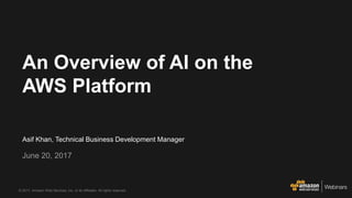 © 2017, Amazon Web Services, Inc. or its Affiliates. All rights reserved.
Asif Khan, Technical Business Development Manager
June 20, 2017
An Overview of AI on the
AWS Platform
 