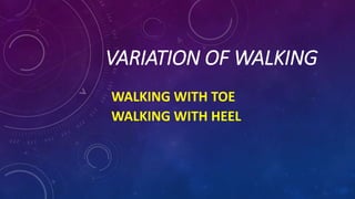 VARIATION OF WALKING
WALKING WITH TOE
WALKING WITH HEEL
 