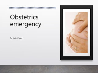 Obstetrics
emergency
Dr. Mini Sood
 
