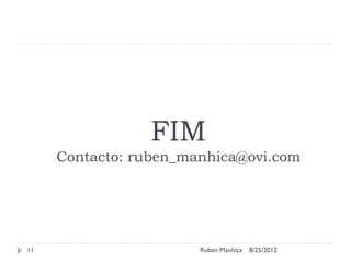 FIM
Contacto: ruben_manhica@ovi.com
8/25/2012
Ruben Manhiça
11
 