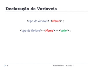 Declaração de Variaveis
<tipo deVariavel> <Nome> ;
<tipo deVariavel> <Nome> = <valor> ;
8/25/2012
Ruben Manhiça
8
 
