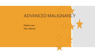 ADVANCED MALIGNANCY
Patient care
Pain relieved
 