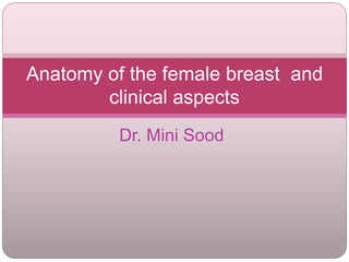 Dr. Mini Sood
Anatomy of the female breast and
clinical aspects
 