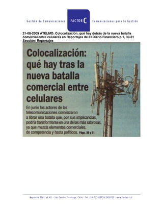 21-08-2009 ATELMO. Colocalización, qué hay detrás de la nueva batalla
comercial entre celulares en Reportajes de El Diario Financiero p.1, 30-31
Sección: Reportajes
 