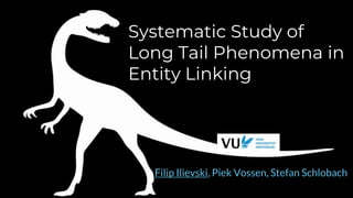 Systematic Study of
Long Tail Phenomena in
Entity Linking
Filip Ilievski, Piek Vossen, Stefan Schlobach
 