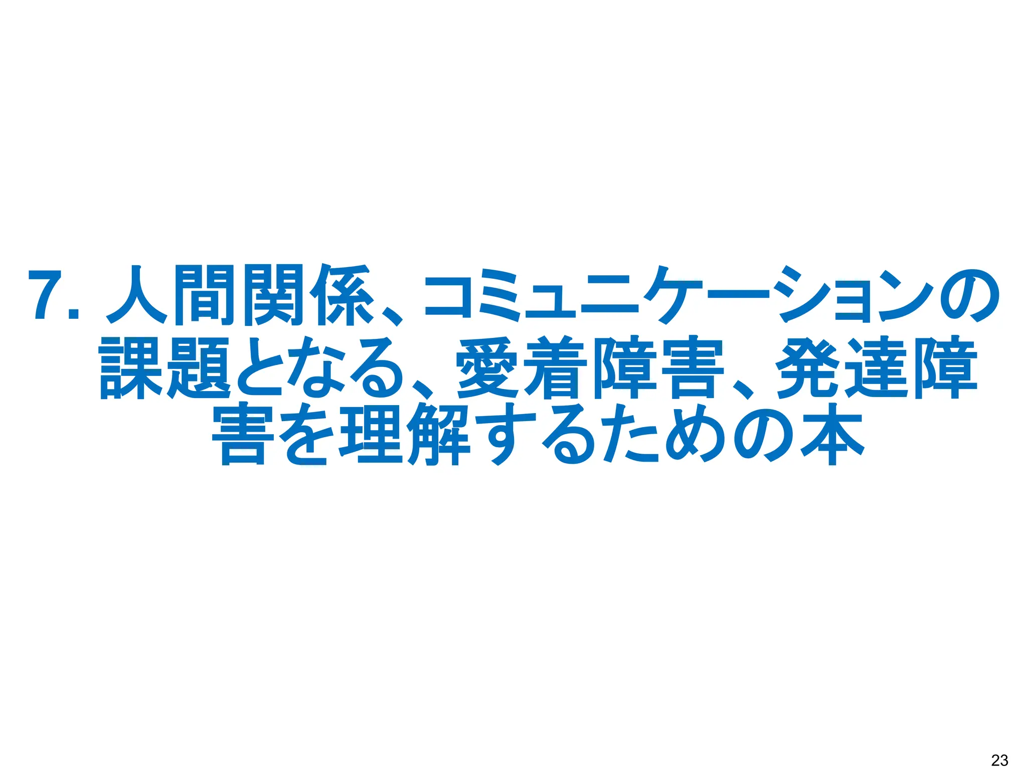 7. 人間関係、コミュニケーションの
課題となる、愛着障害、発達障
害を理解するための本
23
 