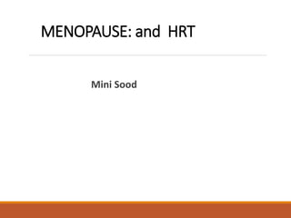 MENOPAUSE: and HRT
Mini Sood
 