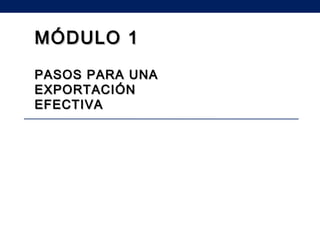 MÓDULO 1MÓDULO 1
PASOS PARA UNAPASOS PARA UNA
EXPORTACIÓNEXPORTACIÓN
EFECTIVAEFECTIVA
 
