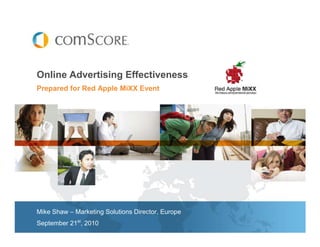 Online Advertising Effectiveness
Prepared for Red Apple MiXX Event




Mike Shaw – Marketing Solutions Director, Europe
September 21st, 2010
 