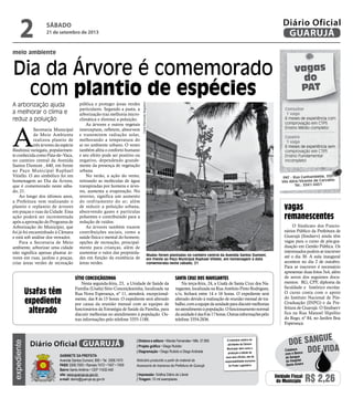 meio ambiente
Dia da Árvore é comemorado
com plantio de espécies
A arborização ajuda
a melhorar o clima e
reduz a poluição
A
Secretaria Municipal
de Meio Ambiente
realizou plantio de
três árvores da espécie
Bauhinia variegata, popularmen-
te conhecida como Pata-de–Vaca,
no canteiro central da Avenida
Santos Dumont , 640, em frente
ao Paço Municipal Raphael
Vitiello. O ato simbólico foi em
homenagem ao Dia da Árvore,
que é comemorado neste sába-
do, 21.
Ao longo dos últimos anos,
a Prefeitura vem realizando o
plantio e replantio de árvores
em praças e ruas da Cidade. Essa
ação poderá ser incrementada
após a aprovação do Programa de
Arborização do Município, que
foi já foi encaminhado à Câmara
e está sob análise dos vereador.
Para a Secretaria de Meio
ambiente, arborizar uma cidade
não significa apenas plantar ár-
vores em ruas, jardins e praças,
criar áreas verdes de recreação
pública e proteger áreas verdes
particulares. Segundo a pasta, a
arborização traz melhoria micro-
climática e diminui a poluição.
As árvores e outros vegetais
interceptam, refletem, absorvem
e transmitem radiação solar,
melhorando a temperatura do
ar no ambiente urbano. O vento
também afeta o conforto humano
e seu efeito pode ser positivo ou
negativo, dependendo grande-
mente da presença de vegetação
urbana.
No verão, a ação do vento,
retirando as moléculas de água
transpiradas por homens e árvo-
res, aumenta a evaporação. No
inverno, significa um aumento
do resfriamento do ar; além
de reduzir a poluição urbana,
absorvendo gases e partículas
poluentes e contribuindo para a
redução de ruídos.
As árvores também trazem
contribuições sociais, como a
saúde física e mental do homem;
opções de recreação, principal-
mente para crianças, além de
aumentar o valor das proprieda-
des em função da existência de
áreas verdes.
Mudas foram plantadas no canteiro central da Avenida Santos Dumont,
em frente ao Paço Municipal Raphael Vitiello, em homenagem à data
comemorada neste sábado, 21
FotosRaimundoNogueira
vagas
do
PAT
Consultor
1 vaga
6 meses de experiência com
comprovação em CTPS
Ensino Médio completo
Caseiro
1 vaga
6 meses de experiência sem
comprovação em CTPS
Ensino Fundamental
incompleto
PAT - Rua Cunhambebe, 500
Vila Alice/Vicente de Carvalho
Tel.: 3341-3431
Usafas têm
expediente
alterado
vagas
remanescentes
Sítio Conceiçãozinha
Nesta segunda-feira, 23, a Unidade de Saúde da
Família (Usafa) Sítio Conceiçãozinha, localizada na
Rua Nova Esperança, nº 11, atenderá, excepcional-
mente, das 8 às 15 horas. O expediente será alterado
por causa da reunião mensal com as equipes de
funcionários da Estratégia de Saúde da Família, para
discutir melhorias no atendimento à população. Ou-
tras informações pelo telefone 3355-1188.
Santa Cruz dos Navegantes
Na terça-feira, 24, a Usafa de Santa Cruz dos Na-
vegantes, localizada na Rua Antônio Pinto Rodrigues,
s/n, fechará entre 14 e 16 horas. O expediente será
alterado devido à realização de reunião mensal de tra-
balho,comaequipedaunidadeparadiscutirmelhorias
noatendimentoàpopulação.Ofuncionamentonormal
daunidadeédas8às17horas.Outrasinformaçõespelo
telefone 3354-2836.
O Sindicato dos Funcio-
nários Público da Prefeitura de
Guarujá (Sindserv) ainda têm
vagas para o curso de pós-gra-
duação em Gestão Pública. Os
interessados podem se inscrever
até o dia 30. A aula inaugural
acontece no dia 2 de outubro.
Para se inscrever é necessário
apresentar duas fotos 3x4, além
de xerox dos seguintes docu-
mentos: RG, CPF, diploma da
faculdade e histórico escolar.
O curso conta com o apoio
do Instituto Nacional de Pós-
Graduação (INPG) e da Pre-
feitura de Guarujá. O Sindiserv
fica na Rua Manoel Hipólito
do Rego, nº 84, no Jardim Boa
Esperança.
sábado
21 de setembro de 2013
2 GUARUJÁ
Diário Oficial
Unidade Fiscal
do Município R$ 2,26
expediente
O noticiário relativo às
atividades da Câmara
Municipal, bem como a
produção e edição de
seus atos oficiais, são de
responsabilidade exclusiva
do Poder Legislativo.
Gabinete da Prefeita
Avenida Santos Dumont, 800 • Tel. 3308.7470
PABX 3308.7000 • Ramais 7472 • 7407 • 7409
Bairro Santo Antônio • CEP 11432-440
site: www.guaruja.sp.gov.br
e-mail: diario@guaruja.sp.gov.br
| Diretora e editora • Wanda Fernandes • Mtb. 27.855
| Projeto gráfico • Diego Rubido
| Diagramação • Diego Rubido e Diego Andrade
Noticiário produzido a partir de material da
Assessoria de Imprensa da Prefeitura de Guarujá
| Impressão: Gráfica Diário do Litoral
| Tiragem: 10 mil exemplares
GUARUJÁDiário Oficial
Doe vida
doe sangue
Colabore
com o Banco
de Sangue
do Hospital
Santo Amaro
 