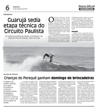 bodyboard
um dia de brincar
Guarujá sedia
etapa técnica do
Circuito Paulista
Os melhores surfistas do Estado se enfrentam nas
ondas da Praia da Enseada, neste domingo
O objetivo do
projeto realizado
com apoio
da Prefeitura
é oferecer
atividades lúdicas,
pedagógicas
e recreativas a
meninos e meninas,
de 4 a 12 anos, das
comunidades da
Cidade
O
Circuito Paulista de Bo-
dyboard tem etapa técnica
neste domingo, 22, a partir
das 7h30 horas, na Praia da
Enseada, próximo ao posto 7. Cerca de
40 atletas, os melhores do Estado de São
Paulo, participarão da disputa, divididos
nas categorias: Iniciantes, Open, Master e
Feminino. Destaque para o tetracampeão
paulista Valdomiro Mirinho e para a atual
campeã paulista Mayara Lopes, ambos
confirmados na etapa.
Para o presidente da Federação Pau-
lista de Bodyboard (Febbresp), Rogério
Bezerra, este evento será uma grande
oportunidade para os atletas de São Paulo
competirem em boas condições. “Espera-
mos um bom nível por parte dos atletas.
A Febbresp convida a todos para presti-
giarem e apoiarem o evento”, disse.
O Circuito Paulista de Bodyboard é
organizado pela Federação Paulista de
Bodyboard com apoio da ZPoint, MOV
Bodyboards, ACBodyboard Brasil. Rip
Cord e Prefeitura Municipal do Guaru-
já, por meio da Secretaria de Esporte e
Lazer.
Bodyboard
Esporte onde o praticante desce a
onda deitado ou de joelhos numa pran-
cha, que mede de 38 a 42 polegadas. Para
auxílio da prática do desporto, utilizam-
se pés de pato, que servem para auxiliar
na entrada da onda e na execução de
manobras.
A 3ª edição do projeto “Um
dia de brincar” acontece neste
domingo, 22, a partir das 10 horas,
no bairro do Perequê, na estrada
Guarujá Bertioga, em frente à
escola Escola Estadual Pastor
Jaconias Leite da Silva (Estrada
Bertioga Km 7, s/nº). O objetivo
é levar atividades lúdicas, peda-
gógicas e recreativas a crianças
carentes da comunidade.
Nesse primeiro momento, o
projeto tem como foco, menores
de 4 a 12 anos, que serão divididos
em duas faixas etárias: 4 a 7 e 8 a
12 anos. Serão desenvolvidos di-
versos tipos de jogos e brincadeiras
em estrutura montada com apoio
Prefeitura de Guarujá, por meio da
Secretaria de Esporte e Lazer.
Para Fábio Viana de Almeida,
que há 11 anos trabalha no ramo
de recreação infantil e idealizou o
projeto, a iniciativa visa promover
a integração, aprimorar a coorde-
nação motora cognitiva, afetiva e
estimular o brincar. “Queremos ti-
rar as crianças das ruas, do mundo
virtual e promover socialização,
visto que hoje em dia as crianças
pouco participam de atividades
lúdicas como brincar, correr e se
divertir. Vamos proporcionar um
dia diferente do cotidiano a essas
crianças que nem sempre tem essa
oportunidade”, ressaltou.
Duas edições do “Um dia de
brincar” já foram realizadas na
Cidade, sendo uma na Escola Mu-
nicipal Mario Cerqueira Leite Fi-
lho, no Perequê, e outra no Centro
Comunitário Vereador André Luiz
Gonzalez, no Morrinhos. “Devi-
do ao grande sucesso do projeto
resolvemos levar a outros bairros
da Cidade e agora com o apoio da
Prefeitura Municipal do Guarujá
por meio da Secretaria de Esporte e
Lazer a festa vai ser ainda melhor”,
comemora o recreador.
Fábio Viana explica a impor-
tância de oferecer brincadeiras aos
menores. “A criança que brinca
vive a sua infância torna-se um
adulto muito mais equilibrado,
física e emocionalmente, suporta
muito melhor as pressões das
responsabilidades adultas e tem
maior criatividade para solucio-
nar os problemas que lhe surgem.
Desta forma, a brincadeira é uma
atividade não apenas natural,
mas, sobretudo sociocultural”,
finalizou.
Crianças do Perequê ganham domingo de brincadeiras
Divulgação
sábado
21 de setembro de 2013
6 GUARUJÁ
Diário Oficial
 