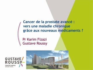 Cancer de la prostate avancé :
vers une maladie chronique
grâce aux nouveaux médicaments ?
Pr Karim Fizazi
Gustave Roussy
 