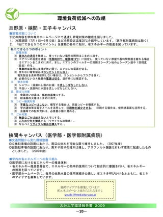 環境負荷低減への取組

旦野原・挾間・王子キャンパス
■節電対策について
下記の内容を学内専用ホームページにて通達し節電対策の徹底を図りました。
１．冷房期間（7月１日～9月10日）及び冷房設定温度28℃を厳守しています。(医学部附属病院は除く)
２．「私にできる５つのポイント」を建物の各所に貼付、省エネルギーの推進を図っています。
私にできる５つのポイント
Ⅰ．節電対策
 (1) 昼休みの消灯を徹底し、使っていない場所の照明はこまめに消す。
 (2) エアコンの温度を適温（冷房時28℃、暖房時19℃）に設定し、使っていない部屋や長時間部屋を離れる場合
     はエアコンをこまめに消す。また、エアコンのフィルターの清掃はシーズン始めとシーズン途中１回程度
   （目安）行う。
   ・残業時は業務に支障が無い限り、エアコンの電源を切る。
 (3) 使わない電気製品はコンセントから抜く。
    電気製品を長時間使用しない場合は、コンセントからプラグを抜く。
 (4) 必要のないＯＡ機器の電源は切る。退庁時には確認する。
Ⅱ. 節水対策
 (1) シャワー（湯沸かし器のお湯）を流しっぱなしにしない。
 (2) 手洗い・洗顔時に水道を流しっぱなしにしない。
Ⅲ．節ガス対策
 (1) 食器洗いの湯は、低めの温度にする。
 (2) 給湯器の火種はこまめに消す。
Ⅳ．コピー縮減対策
 (1) 不要なコピーはしない。複写する場合は、両面コピーを徹底する。
 (2) 学内通知等は電子メールを活用して，印刷物を減少させる。 印刷する場合は、使用済裏面も活用する。
 (3) 会議等での配布資料は、必要最小限に努める。
Ⅴ．ごみ対策
 (1) 無駄なごみは出さないようにする。
 (2) ごみの分別を徹底する（リサイクルの徹底）。
 (3) なるべくリサイクル製品を購入する 。



挾間キャンパス（医学部・医学部附属病院)
■交通問題から見た環境整備
◎立体駐車場の設置にあたり、周辺の樹木を可能な限り維持しました。（2007年度）
◎仮設駐車場の設置にあたり、高木や周りの雑木は残し、アスファルト舗装は行わず環境に配慮したもの
 としました。（2007年度）

■学内の省エネルギーへの取り組み
◎医学部における省エネルギーの推進体制
・省エネルギー推進委員会で、エネルギーの効率的使用について総合的に審議を行い、省エネルギー
 の推進を図っています。
・医学部ホームページに、毎月の光熱水量の使用実績を公表し、省エネを呼びかけるとともに、省エネ
 のアイデアを募集しています。


                   随時アイデアを募集しています
                  省エネにピーン と来たらこちらまで↓
                     :youdo1@med.oita-u.ac.jp


                   大分大学環境報告書 ２００９
                             －20－
 