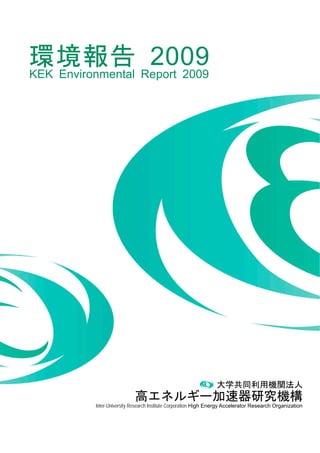 環境報告 2009
KEK Environmental Report 2009




                                                                大学共同利用機関法人
                           高エネルギー加速器研究機構
          Inter-University Research Institute Corporation High Energy Accelerator Research Organization
 