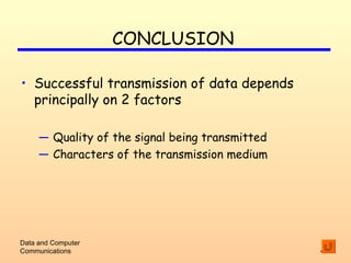 CONCLUSION Successful transmission of data depends principally on 2 factors Quality of the signal being transmitted Characters of the transmission medium Data and Computer Communications 