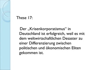 <ul><li>These 17: </li></ul><ul><li>Der „Krisenkorporatismus“ in Deutschland ist erfolgreich, weil es mit dem weltwirtscha...