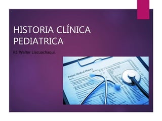 HISTORIA CLÍNICA
PEDIATRICA
R1 Walter Llacuachaqui.
 