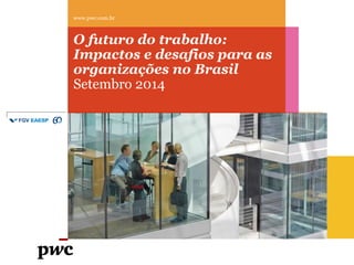 O futuro do trabalho:
Impactos e desafios para as
organizações no Brasil
Setembro 2014
www.pwc.com.br
 