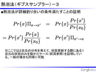 熱浴法（ギブスサンプラー）－３
■熱浴法が詳細釣り合いの条件満たすことの証明




 ※ここでは２次元の分布を考えて、状態更新する際にある１
 次元の状態のみを動かたケース（前頁参照）を証明してい
 る。一般の場合も同様に可能
 