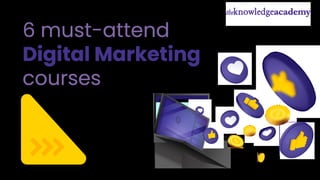 6 must-attend
Digital Marketing
courses
 