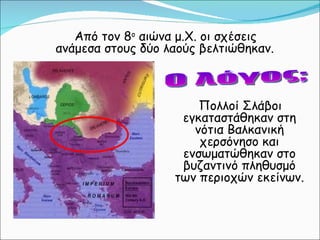 Από τον 8 ο  αιώνα μ.Χ. οι σχέσεις ανάμεσα στους δύο λαούς βελτιώθηκαν. Ο λόγος; Πολλοί Σλάβοι εγκαταστάθηκαν στη νότια Βαλκανική χερσόνησο και ενσωματώθηκαν στο βυζαντινό πληθυσμό των περιοχών εκείνων. 