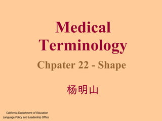 Medical Terminology Chpater 22 - Shape California Department of Education Language Policy and Leadership Office 杨明山 