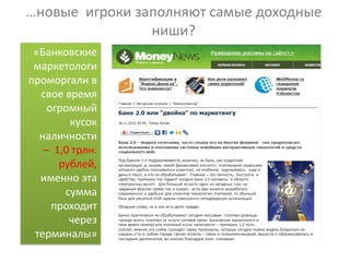 …новые игроки заполняют самые доходные
                ниши?
 «Банковские
 маркетологи
проморгали в
  свое время
    огромный
        кусок
  наличности
   – 1,0 трлн.
      рублей,
  именно эта
       сумма
     проходит
        через
 терминалы»
 