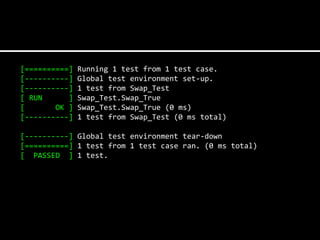 [==========]   Running 1 test from 1 test case.
[----------]   Global test environment set-up.
[----------]   1 test from Swap_Test
[ RUN      ]   Swap_Test.Swap_True
[       OK ]   Swap_Test.Swap_True (0 ms)
[----------]   1 test from Swap_Test (0 ms total)

[----------] Global test environment tear-down
[==========] 1 test from 1 test case ran. (0 ms total)
[ PASSED ] 1 test.
 
