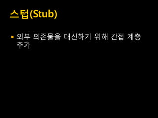 스텁(Stub)

   외부 의존물을 대신하기 위해 간접 계층
    추가
 