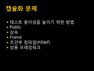 캡슐화 문제

   테스트 용이성을 높이기 위한 방법
   Public
   상속
   Friend
   조건부 컴파일(#ifdef)
   상용 프레임워크
 