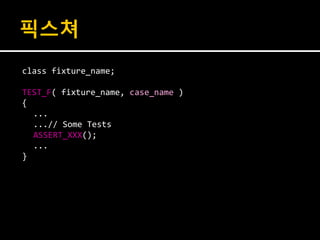 픽스쳐
class fixture_name;

TEST_F( fixture_name, case_name )
{
  ...
  ...// Some Tests
  ASSERT_XXX();
  ...
}
 