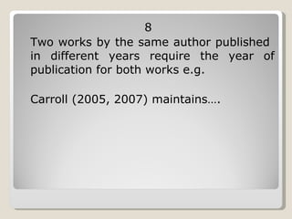 8 Two works by the same author published  in different years require the year of publication for both works e.g.  Carroll (2005, 2007) maintains….  