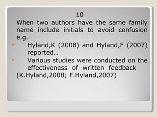 10 When two authors have the same family name include initials to avoid confusion e.g.  Hyland,K (2008) and Hyland,F (2007)  reported… Various studies were conducted on the  effectiveness of written feedback  (K.Hyland,2008; F.Hyland,2007) 
