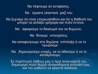 Να πέφτουμε σε αντιφάσεις.  Να  είμαστε ελαστικοί  μαζί του.  Να ξεχνάμε ότι είναι υπερευαίσθητο και ότι η διάθεσή του μπορεί να αλλάξει γρήγορα και πολύ έντονα. Να  αφαιρούμε το δικαίωμά του να θυμώνει.  Να  δίνουμε  υποσχέσεις.  Να καταφεύγουμε στη δημόσια  επίπληξη ή να το τιμωρούμε.  Να  δημιουργούμε ενοχές, να το αδικούμε ή να το κατακρίνουμε.  Σε περίπτωση λάθους μας η τίμια αναγνώρισή του, δημιουργεί πολύ θερμά συναισθήματα απέναντί μας και του μαθαίνει να φέρεται ανάλογα.  