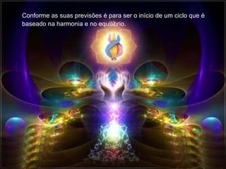 Conforme as suas previsões é para ser o início de um ciclo que é
baseado na harmonia e no equilíbrio.
 