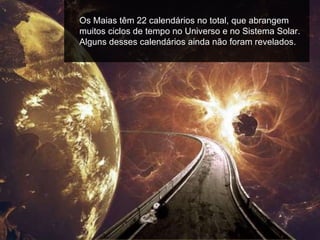 Os Maias têm 22 calendários no total, que abrangem
muitos ciclos de tempo no Universo e no Sistema Solar.
Alguns desses calendários ainda não foram revelados.
 