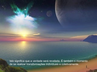 Isto significa que a verdade será revelada. É também o momento
de se realizar transformações individuais e coletivamente.
 