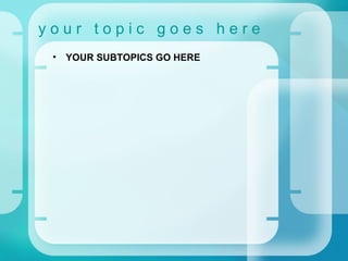 y o u r  t o p i c  g o e s  h e r e YOUR SUBTOPICS GO HERE 