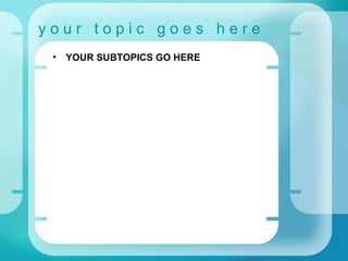 y o u r  t o p i c  g o e s  h e r e YOUR SUBTOPICS GO HERE 